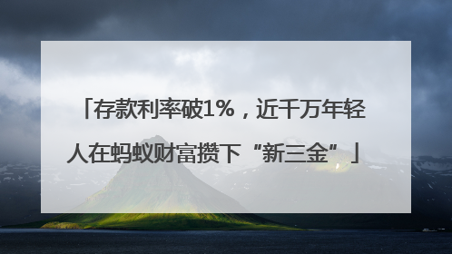 存款利率破1%，近千万年轻人在蚂蚁财富攒下“新三金”