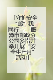 守护安全 “邮”我同行——鹰潭市邮政分公司多措并举开展“安全生产月”活动