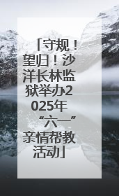 守规！望归！沙洋长林监狱举办2025年“六一”亲情帮教活动