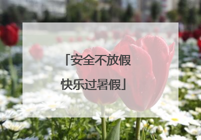 安全不放假 快乐过暑假