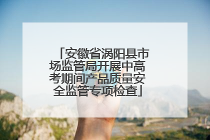 安徽省涡阳县市场监管局开展中高考期间产品质量安全监管专项检查