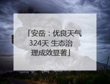 安岳：优良天气324天 生态治理成效显著