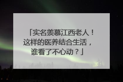 实名羡慕江西老人！这样的医养结合生活，谁看了不心动？
