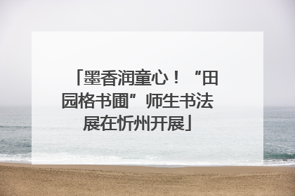 墨香润童心！“田园格书圃”师生书法展在忻州开展