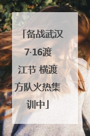 备战武汉7·16渡江节 横渡方队火热集训中