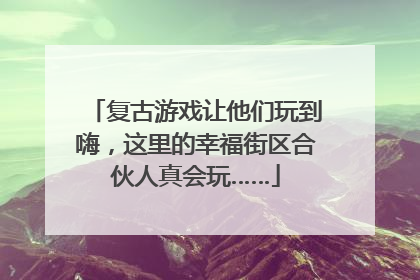 复古游戏让他们玩到嗨，这里的幸福街区合伙人真会玩……
