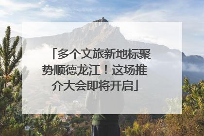 多个文旅新地标聚势顺德龙江！这场推介大会即将开启