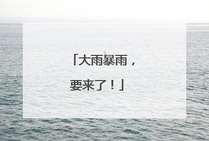 大雨暴雨，要来了！