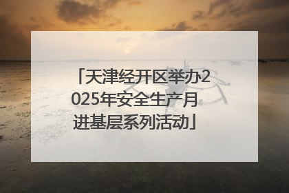 天津经开区举办2025年安全生产月进基层系列活动