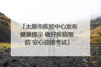 太原市疾控中心发布健康提示 做好疾病预防 安心迎接考试