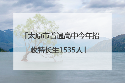 太原市普通高中今年招收特长生1535人