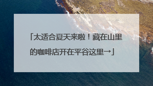 太适合夏天来啦！藏在山里的咖啡店开在平谷这里→