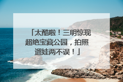 太酷啦！三明惊现超绝宝藏公园，拍照遛娃两不误！