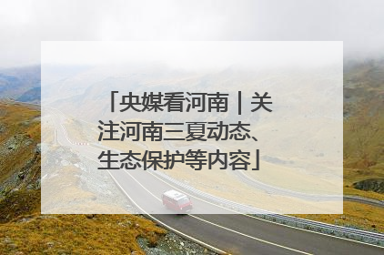 央媒看河南｜关注河南三夏动态、生态保护等内容