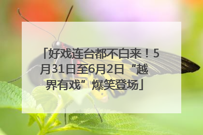 好戏连台都不白来！5月31日至6月2日“越界有戏”爆笑登场