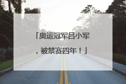奥运冠军吕小军，被禁赛四年！