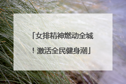 女排精神燃动全城！激活全民健身潮