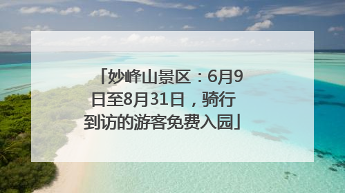 妙峰山景区：6月9日至8月31日，骑行到访的游客免费入园