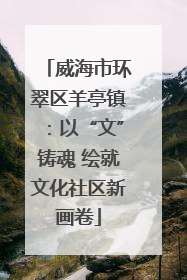 威海市环翠区羊亭镇：以“文”铸魂 绘就文化社区新画卷