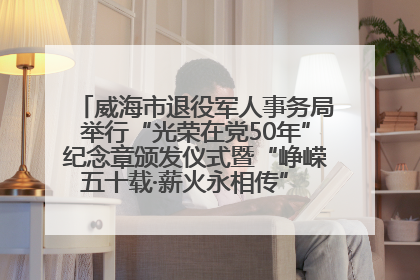 威海市退役军人事务局举行“光荣在党50年”纪念章颁发仪式暨“峥嵘五十载·薪火永相传” 主题党日活动
