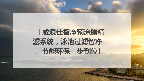 威浪仕智净预涂膜精滤系统，泳池过滤智净、节能环保一步到位