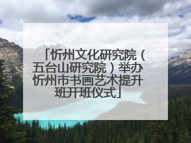 忻州文化研究院（五台山研究院）举办忻州市书画艺术提升班开班仪式
