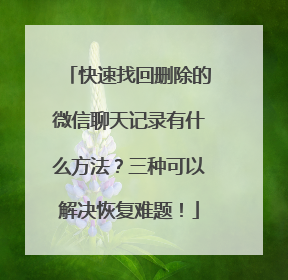 快速找回删除的微信聊天记录有什么方法？三种可以解决恢复难题！