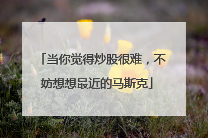 当你觉得炒股很难，不妨想想最近的马斯克