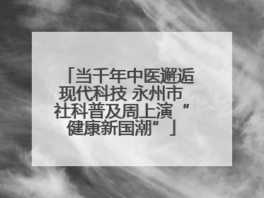 当千年中医邂逅现代科技 永州市社科普及周上演“健康新国潮”