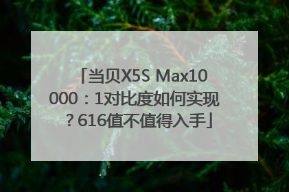 当贝X5S Max10000：1对比度如何实现？616值不值得入手