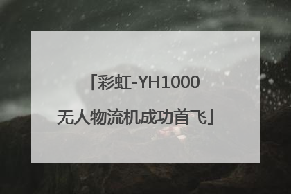 彩虹-YH1000无人物流机成功首飞