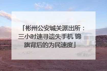 彬州公安城关派出所：三小时速寻遗失手机 锦旗背后的为民速度