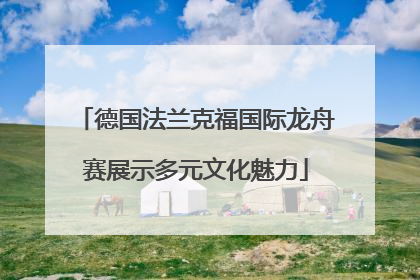 德国法兰克福国际龙舟赛展示多元文化魅力