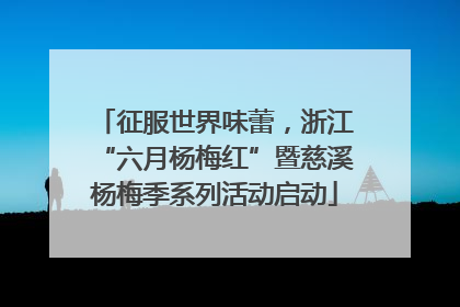 征服世界味蕾，浙江“六月杨梅红”暨慈溪杨梅季系列活动启动