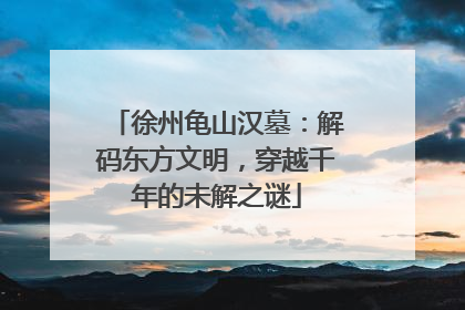 徐州龟山汉墓：解码东方文明，穿越千年的未解之谜