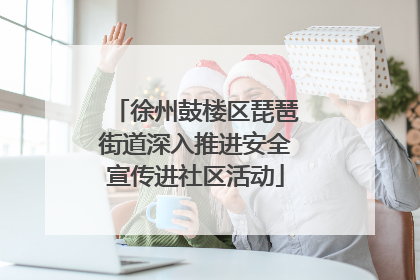 徐州鼓楼区琵琶街道深入推进安全宣传进社区活动