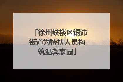 徐州鼓楼区铜沛街道为特扶人员构筑温馨家园