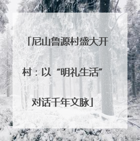 尼山鲁源村盛大开村：以“明礼生活”对话千年文脉