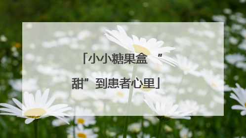 小小糖果盒 “甜”到患者心里