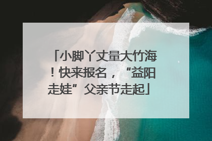 小脚丫丈量大竹海！快来报名，“益阳走娃”父亲节走起