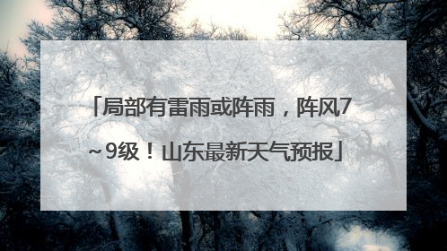 局部有雷雨或阵雨，阵风7～9级！山东最新天气预报