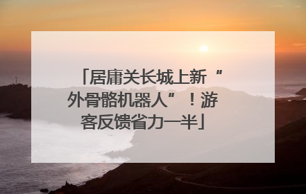居庸关长城上新“外骨骼机器人”！游客反馈省力一半