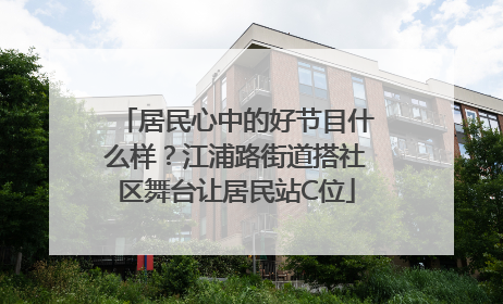 居民心中的好节目什么样？江浦路街道搭社区舞台让居民站C位