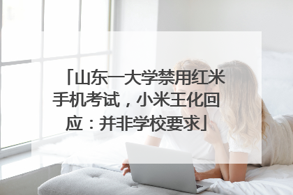 山东一大学禁用红米手机考试，小米王化回应：并非学校要求