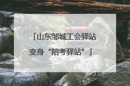 山东邹城工会驿站变身“陪考驿站”