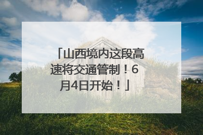 山西境内这段高速将交通管制！6月4日开始！