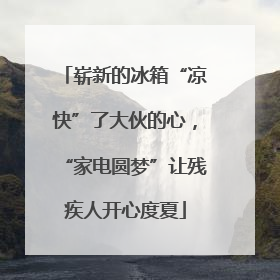 崭新的冰箱“凉快”了大伙的心，“家电圆梦”让残疾人开心度夏