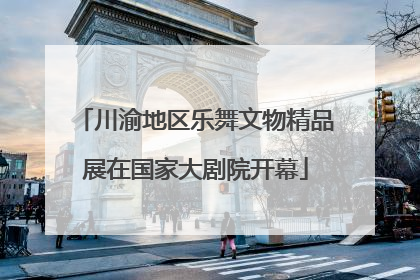 川渝地区乐舞文物精品展在国家大剧院开幕