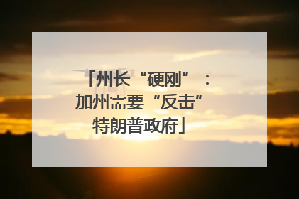 州长“硬刚”：加州需要“反击”特朗普政府