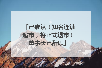 已确认！知名连锁超市，将正式退市！董事长已辞职